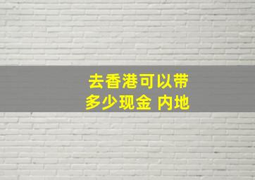 去香港可以带多少现金 内地